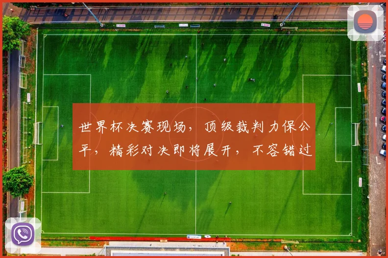 世界杯决赛现场，顶级裁判力保公平，精彩对决即将展开，不容错过