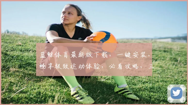 蓝鲸体育最新版下载，一键安装，畅享极致运动体验，必看攻略，三个步骤轻松搞定