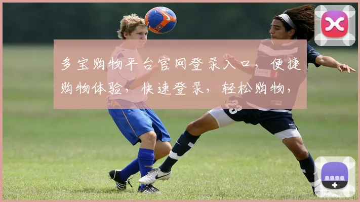 多宝购物平台官网登录入口，便捷购物体验，快速登录，轻松购物，三步直达
