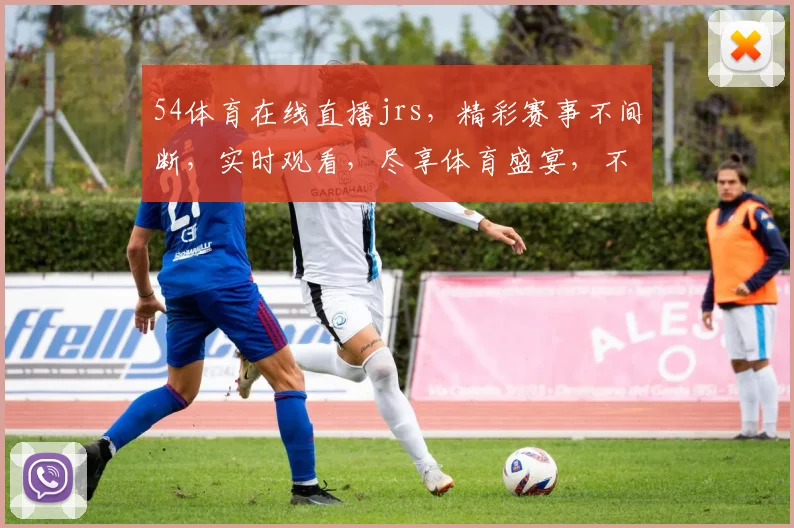 54体育在线直播jrs，精彩赛事不间断，实时观看，尽享体育盛宴，不容错过