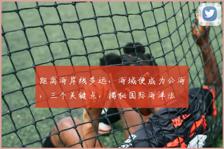 距离海岸线多远，海域便成为公海，三个关键点，揭秘国际海洋法