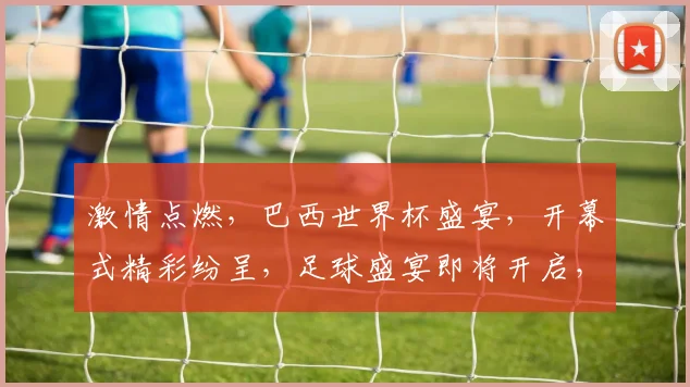 激情点燃，巴西世界杯盛宴，开幕式精彩纷呈，足球盛宴即将开启，你准备好了吗