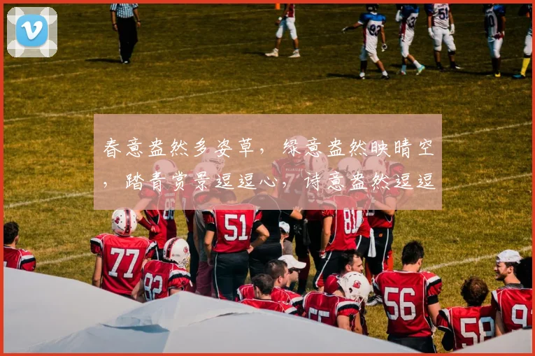 春意盎然多姿草，绿意盎然映晴空，踏青赏景逗逗心，诗意盎然逗逗情。