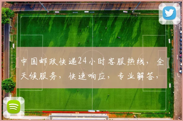 中国邮政快递24小时客服热线，全天候服务，快速响应，专业解答，三重保障，让您无忧快递体验